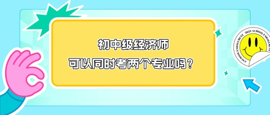 初中級經(jīng)濟(jì)師可以同時考兩個專業(yè)嗎？