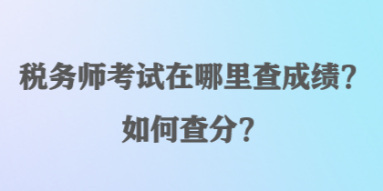 稅務(wù)師考試在哪里查成績？如何查分？