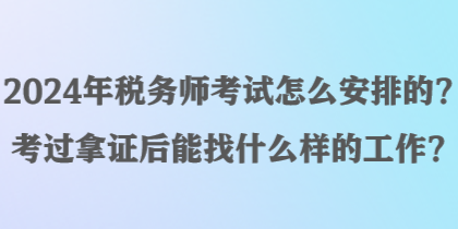 2024年稅務(wù)師考試怎么安排的？考過拿證后能找什么樣的工作？