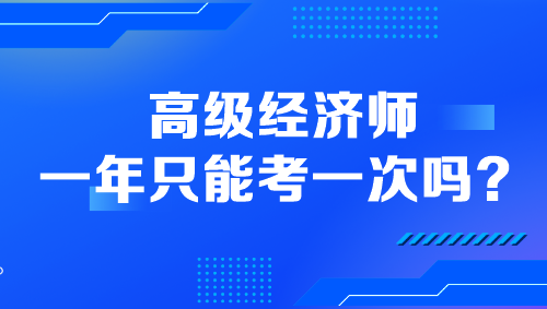 高級(jí)經(jīng)濟(jì)師一年只能考一次嗎？