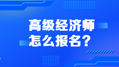 高級經(jīng)濟師怎么報名？