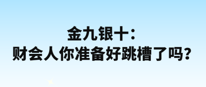 金九銀十：財(cái)會(huì)人你準(zhǔn)備好跳槽了嗎？