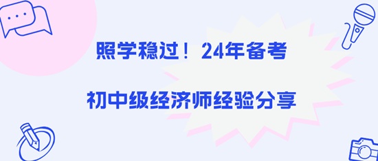 照學(xué)穩(wěn)過！24年備考初中級經(jīng)濟(jì)師經(jīng)驗(yàn)分享