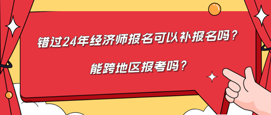 錯過24年經(jīng)濟(jì)師報(bào)名可以補(bǔ)報(bào)名嗎？能跨地區(qū)報(bào)考嗎？