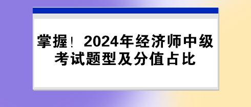 掌握！2024年經(jīng)濟(jì)師中級(jí)考試題型及分值占比