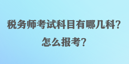 稅務(wù)師考試科目有哪幾科？怎么報(bào)考？