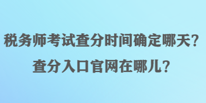 稅務(wù)師考試查分時(shí)間確定哪天？查分入口官網(wǎng)在哪兒？