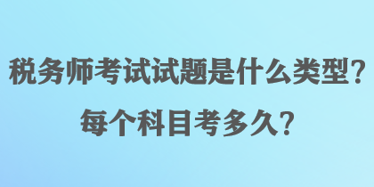 稅務(wù)師考試試題是什么類型？每個(gè)科目考多久？