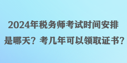 2024年稅務(wù)師考試時間安排是哪天？考幾年可以領(lǐng)取證書？