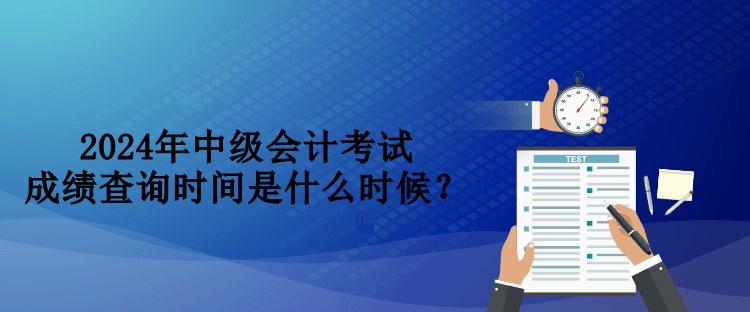 2024年中級(jí)會(huì)計(jì)考試成績(jī)查詢(xún)時(shí)間是什么時(shí)候？