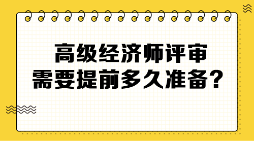 高級經(jīng)濟(jì)師評審需要提前多久準(zhǔn)備？