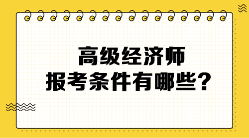 高級經(jīng)濟(jì)師報(bào)考條件有哪些？