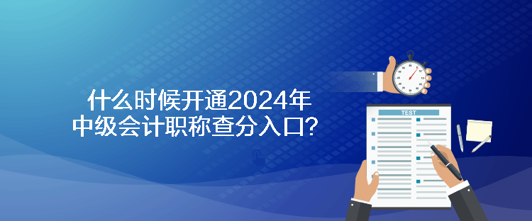 什么時候開通2024年中級會計職稱查分入口？