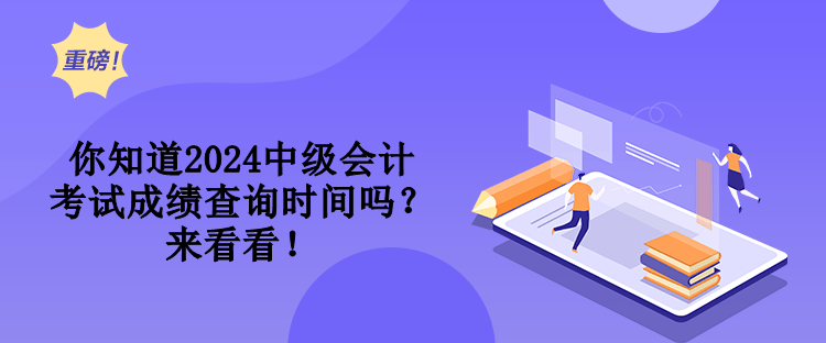 你知道2024中級會計考試成績查詢時間嗎？來看看！