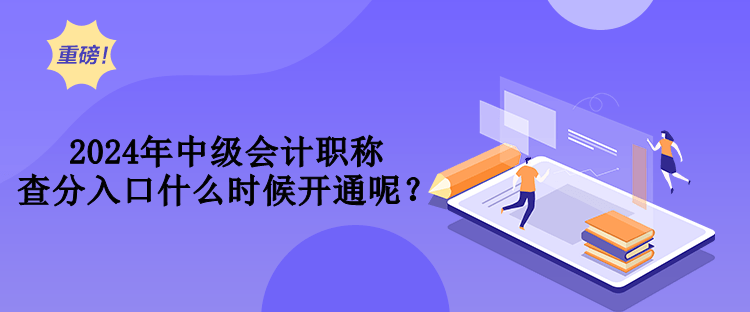 2024年中級(jí)會(huì)計(jì)職稱查分入口什么時(shí)候開(kāi)通呢？