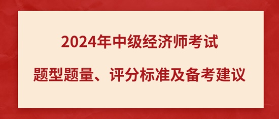 2024年中級(jí)經(jīng)濟(jì)師考試題型題量、評(píng)分標(biāo)準(zhǔn)及備考建議