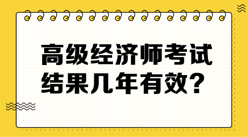 高級(jí)經(jīng)濟(jì)師考試結(jié)果幾年有效？