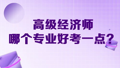 高級(jí)經(jīng)濟(jì)師哪個(gè)專業(yè)好考一點(diǎn)？