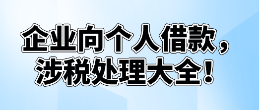 企業(yè)向個(gè)人借款，涉稅處理大全！