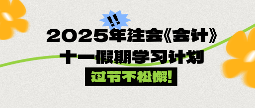 過節(jié)不松懈！2025年注會(huì)《會(huì)計(jì)》十一假期學(xué)習(xí)計(jì)劃