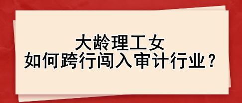 大齡理工女如何跨行闖入審計行業(yè)？