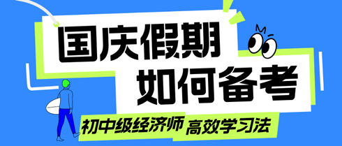 國慶假期如何備考？初中級經(jīng)濟師考生的高效學(xué)習(xí)法！