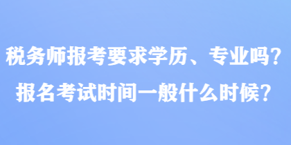 稅務師報考要求學歷、專業(yè)嗎？報名考試時間一般什么時候？