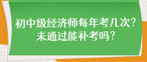 初中級(jí)經(jīng)濟(jì)師每年考幾次？未通過(guò)能補(bǔ)考嗎？