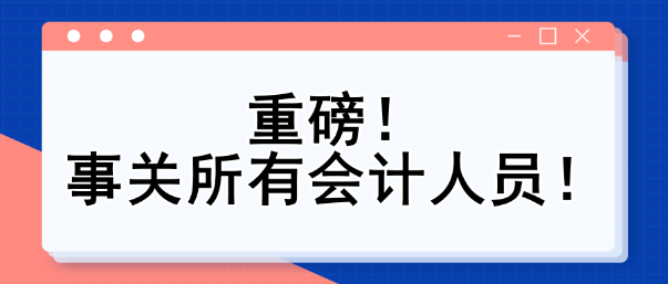 重磅！事關(guān)所有會計人員！