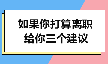 如果你打算離職，給你三個建議