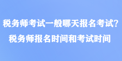 稅務(wù)師考試一般哪天報(bào)名考試？稅務(wù)師報(bào)名時(shí)間和考試時(shí)間