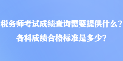 稅務(wù)師考試成績查詢需要提供什么？各科成績合格標(biāo)準(zhǔn)是多少？