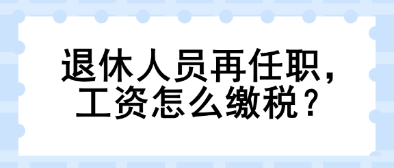 退休人員再任職，工資怎么繳稅？