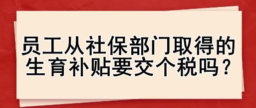 員工從社保部門(mén)取得的生育補(bǔ)貼要交個(gè)稅嗎？