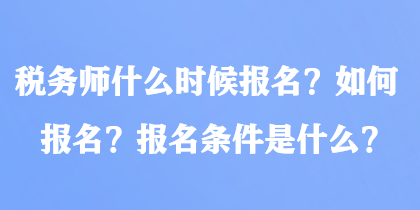 稅務(wù)師什么時候報名？如何報名？報名條件是什么？