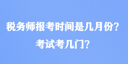 稅務(wù)師報(bào)考時(shí)間是幾月份？考試考幾門(mén)？