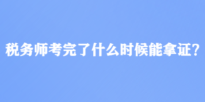 稅務(wù)師考完了什么時(shí)候能拿證？