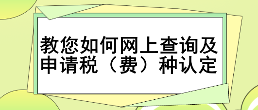 教您如何網(wǎng)上查詢及申請稅（費）種認定