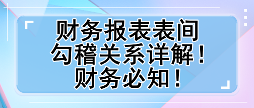 財務報表表間勾稽關系詳解！財務必知！