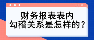 財務(wù)報表表內(nèi)勾稽關(guān)系是怎樣的？財務(wù)入門必備知識點！