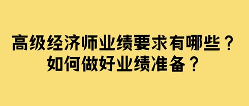 高級(jí)經(jīng)濟(jì)師業(yè)績(jī)要求有哪些？如何做好業(yè)績(jī)準(zhǔn)備？