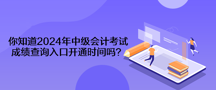 你知道2024年中級(jí)會(huì)計(jì)考試成績(jī)查詢?nèi)肟陂_通時(shí)間嗎？