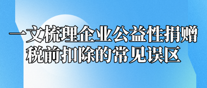 一文梳理企業(yè)公益性捐贈(zèng)稅前扣除的常見誤區(qū)