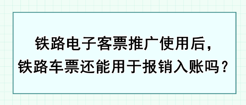 鐵路電子客票推廣使用后，鐵路車票還能用于報銷入賬嗎？