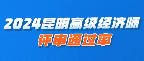 2024年昆明高級經(jīng)濟師職稱評審通過率