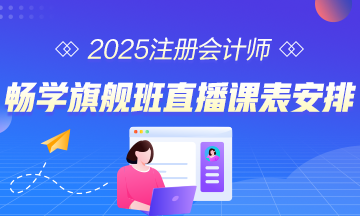 2025年注會(huì)暢學(xué)旗艦班直播課表安排