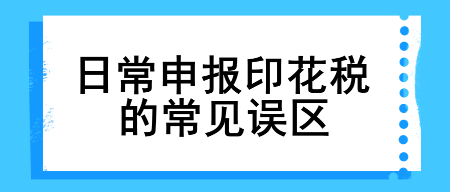 【漲知識】日常申報(bào)印花稅的常見誤區(qū)