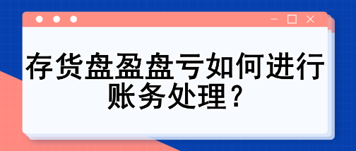 存貨盤盈盤虧如何進(jìn)行賬務(wù)處理？