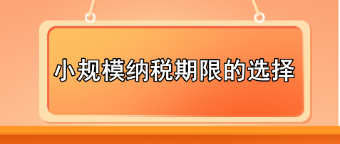 小規(guī)模納稅期限的選擇