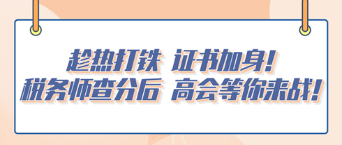 趁熱打鐵 證書加身！稅務(wù)師查分后 高會等你來戰(zhàn)！